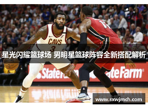 星光闪耀篮球场 男明星篮球阵容全新搭配解析