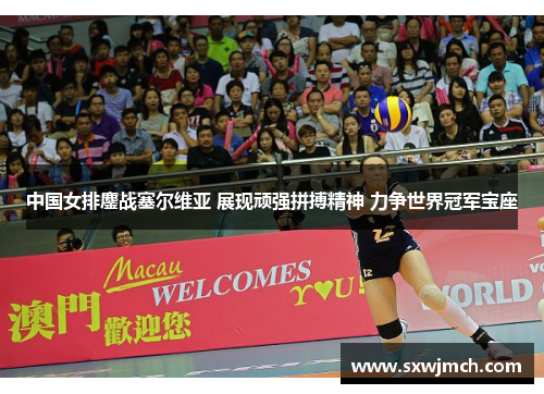 中国女排鏖战塞尔维亚 展现顽强拼搏精神 力争世界冠军宝座