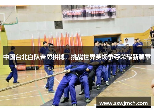 中国台北白队奋勇拼搏，挑战世界赛场争夺荣耀新篇章